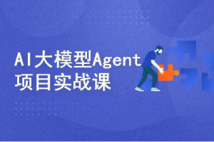 AI智能体（Agent）开发实战：工业级项目案例驱动课